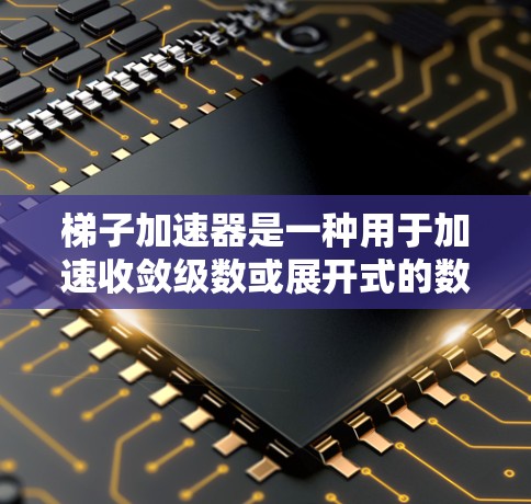 梯子加速器是一种用于加速收敛级数或展开式的数学工具。在某些情况下,如免费梯子加速器,可能意味着它们具有无限制的使用或特定条件下的使用。以下是对梯子加速器免费的详细分析