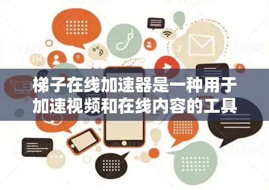 梯子在线加速器是一种用于加速视频和在线内容的工具，能够帮助用户更快地观看高质量的视频。以下是使用梯子在线加速器的步骤和注意事项