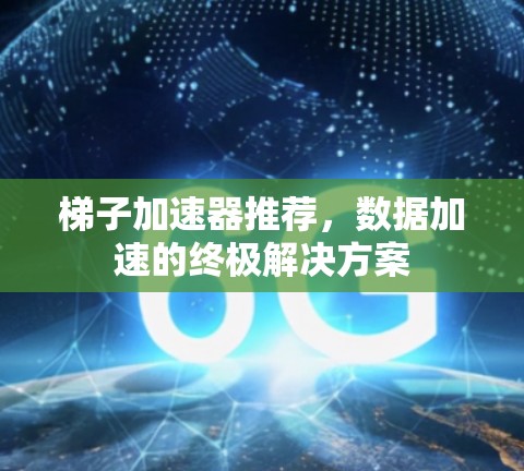 梯子加速器推荐，数据加速的终极解决方案