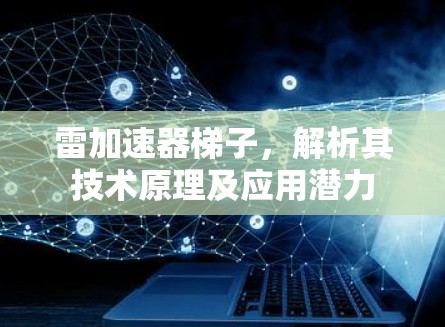 雷加速器梯子,解析其技术原理及应用潜力 雷加速器梯子,解析其技术原理及应用潜力