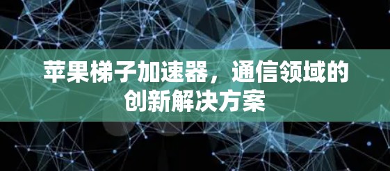 苹果梯子加速器，通信领域的创新解决方案