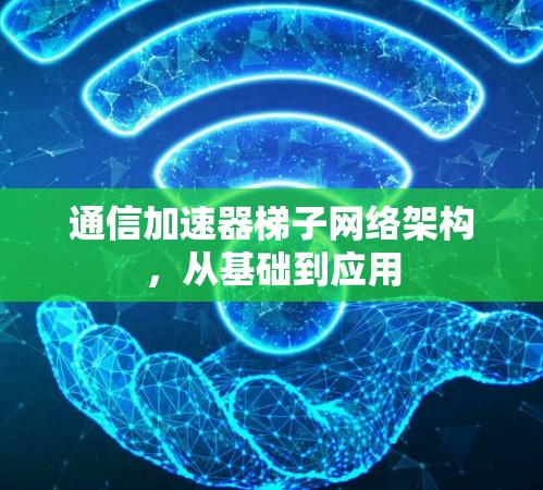 通信加速器梯子网络架构，从基础到应用