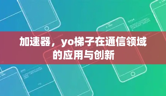 加速器,yo梯子在通信领域的应用与创新