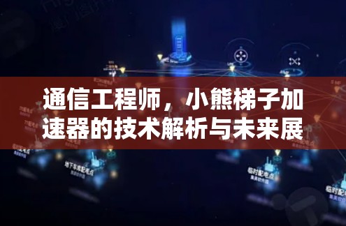 通信工程师，小熊梯子加速器的技术解析与未来展望