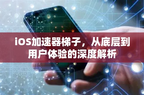 iOS加速器梯子,从底层到用户体验的深度解析