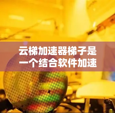 云梯加速器梯子是一个结合软件加速器和物理设备的功能设备,旨在提升云存储的性能和效率。以下是关于云梯加速器梯子的详细信息