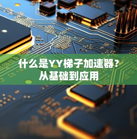 什么是YY梯子加速器？从基础到应用