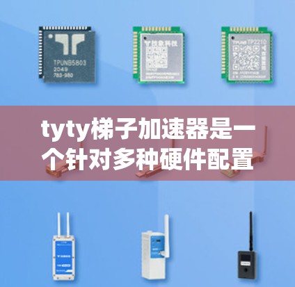 tyty梯子加速器是一个针对多种硬件配置的加速工具，通常用于提升游戏的运行速度。它支持多种处理器和显卡，通过优化游戏文件和预装软件，显著提升游戏体验。以下是使用tyty梯子加速器的步骤和注意事项
