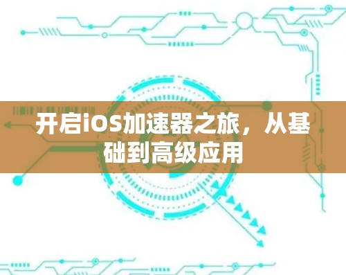 开启iOS加速器之旅,从基础到高级应用