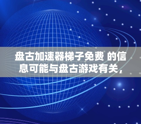 盘古加速器梯子免费 的信息可能与盘古游戏有关,但详细的情况取决于具体含义。以下是关于盘古游戏的常见内容,供您参考