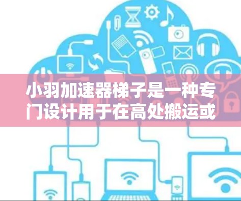 小羽加速器梯子是一种专门设计用于在高处搬运或提升梯子的机械装置。它结合了多种技术与材料,旨在提供高效、稳定和安全的解决方案。以下是小羽加速器梯子的主要功能和设计