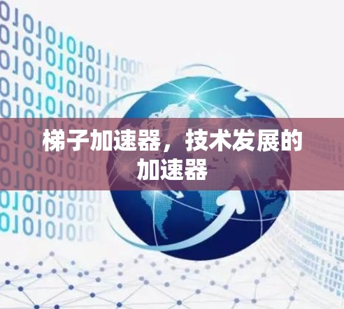 梯子加速器，技术发展的加速器