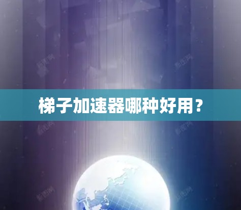 梯子加速器哪种好用？