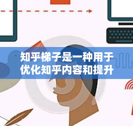 知乎梯子是一种用于优化知乎内容和提升内容曝光度的工具。它通过调整内容的排序和推荐算法，帮助作者和内容创作者更好地优化内容，吸引更多的用户和流量