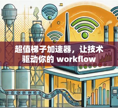 超值梯子加速器,让技术驱动你的 workflow