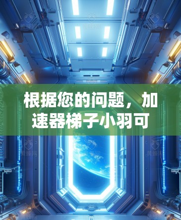 根据您的问题,加速器梯子小羽可能指的是某种特定领域中的高效工具或产品,通过梯子式的结构和加速器原理来提升效率或处理速度。以下是对这个词汇可能含义的解释和建议