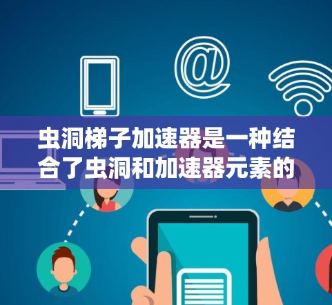 虫洞梯子加速器是一种结合了虫洞和加速器元素的科幻装置，旨在在科幻作品中实现虫子在虫洞中的加速移动。以下是对此概念的详细分析