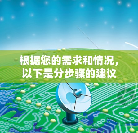 根据您的需求和情况，以下是分步骤的建议