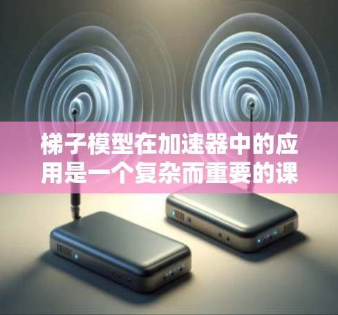 梯子模型在加速器中的应用是一个复杂而重要的课题，通过以下方式可以理解其价值和优势