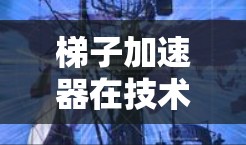 梯子加速器在技术领域通常指的是用于加速网络传输、优化应用性能或加速设备升级的工具。以下是针对苹果设备的常见加速工具及其使用方法