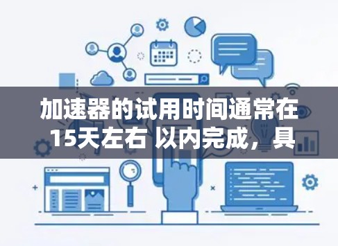 加速器的试用时间通常在 15天左右 以内完成，具体时间因加速器版本、应用规模及硬件性能而异。通常，加速器的试用流程包括以下步骤