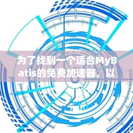 为了找到一个适合MyBatis的免费加速器，以下是一个有条理的建议