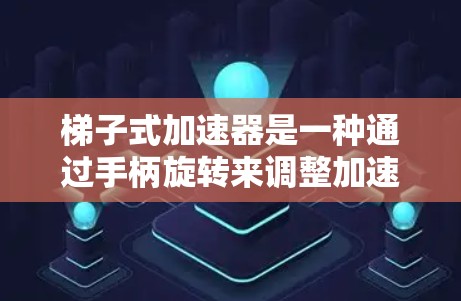 梯子式加速器是一种通过手柄旋转来调整加速参数的装置，类似于梯子，每个位置代表不同的加速参数。以下是梯子式加速器的详细说明