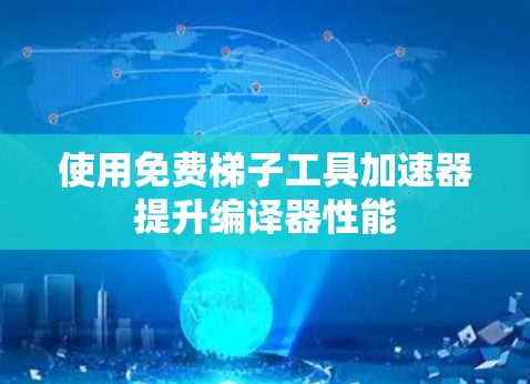 使用免费梯子工具加速器提升编译器性能