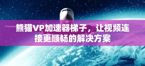 熊猫VP加速器梯子,让视频连接更顺畅的解决方案