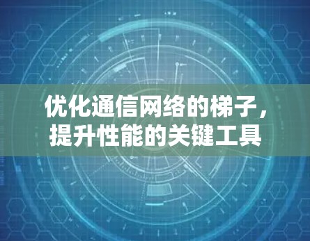 优化通信网络的梯子，提升性能的关键工具
