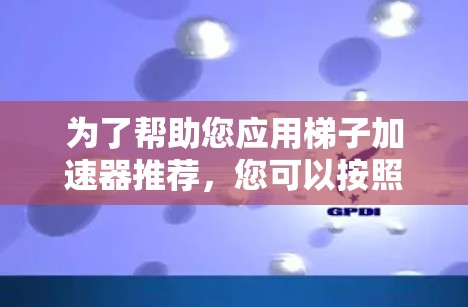 为了帮助您应用梯子加速器推荐,您可以按照以下步骤进行