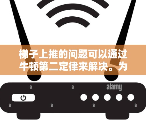 梯子上推的问题可以通过牛顿第二定律来解决。为了使梯子加速向上，推力需要超过梯子与地面之间的静摩擦力和重力的合力。以下是详细的步骤