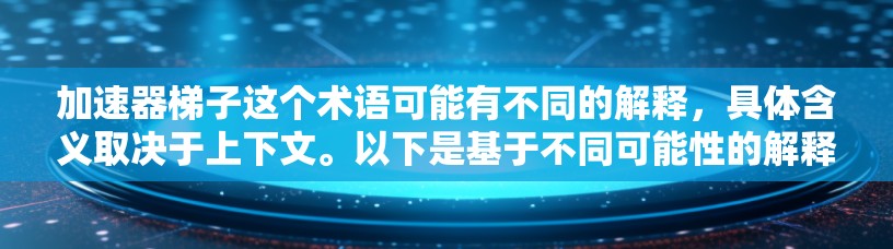加速器梯子这个术语可能有不同的解释,具体含义取决于上下文。以下是基于不同可能性的解释和建议