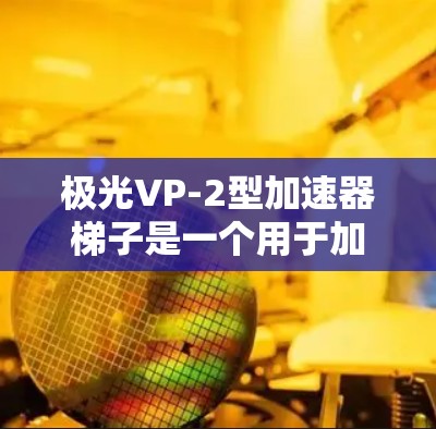 极光VP-2型加速器梯子是一个用于加速电子束或粒子的设备,主要功能包括轨道、加速区、电源和控制功能。以下是其详细功能描述 极光VP-2型加速器梯子是一个用于加速电子束或粒子的设备,主要功能包括轨道、加速区、电源和控制功能。以下是其详细功能描述