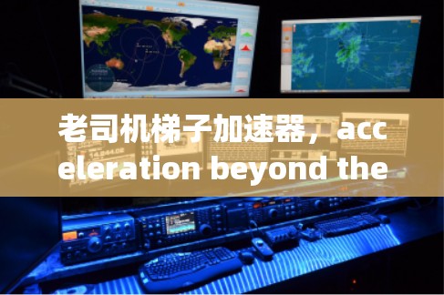 老司机梯子加速器，acceleration beyond the ladder