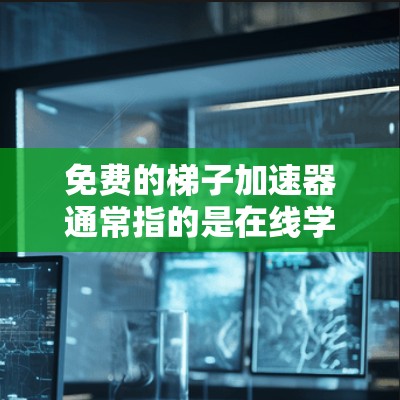免费的梯子加速器通常指的是在线学习平台或资源，帮助你更快地提升技能或成绩。以下是一些常见的免费资源
