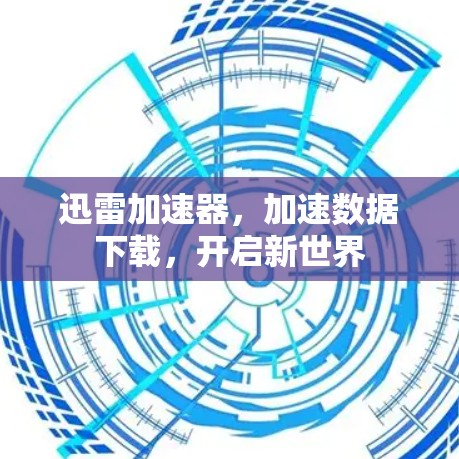 迅雷加速器，加速数据下载，开启新世界