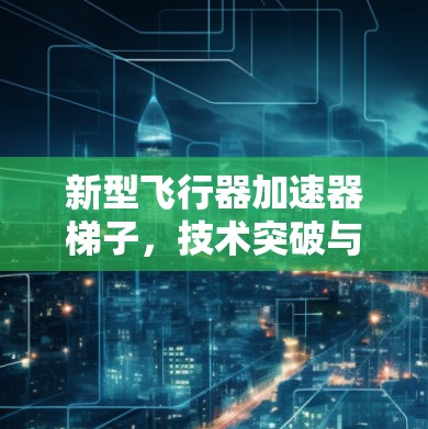 新型飞行器加速器梯子,技术突破与实际应用