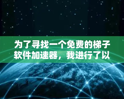 为了寻找一个免费的梯子软件加速器，我进行了以下分析和比较