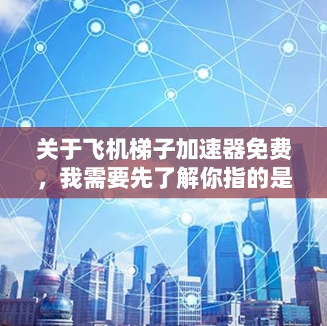 关于飞机梯子加速器免费,我需要先了解你指的是什么。飞机梯子(也称为飞机滑梯)是一种在飞机上滑行的装置,通常由电动机驱动或拖拽装置组成。加速器可能是用于增加飞机滑行速度的辅助装置