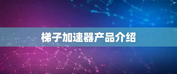 梯子加速器产品介绍