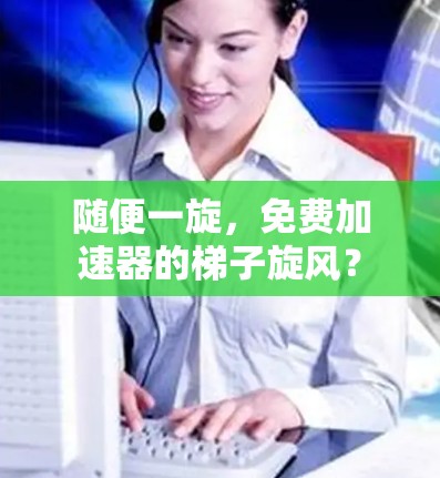 随便一旋，免费加速器的梯子旋风？