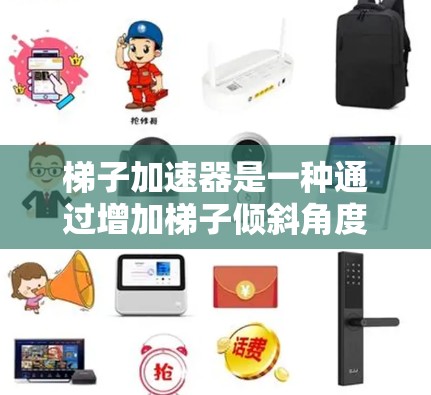 梯子加速器是一种通过增加梯子倾斜角度来提高其稳定性的一种装置，通常使用特定材料如塑料或复合材料。其安全性主要依赖于以下因素