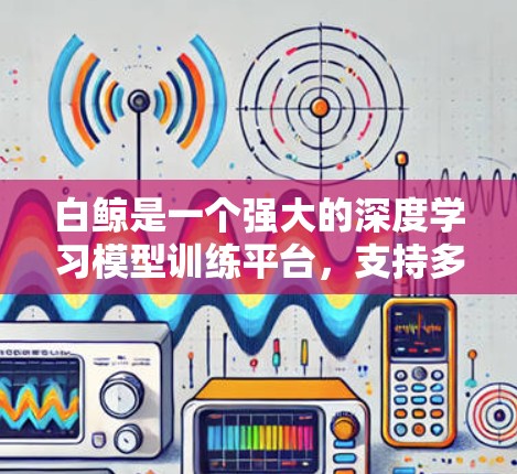 白鲸是一个强大的深度学习模型训练平台,支持多种模型及其自定义模型的训练。如果你正在使用白鲸进行训练,并且对加速器感兴趣,可以尝试以下方法来使用白鲸的加速器功能 白鲸是一个强大的深度学习模型训练平台,支持多种模型及其自定义模型的训练。如果你正在使用白鲸进行训练,并且对加速器感兴趣,可以尝试以下方法来使用白鲸的加速器功能