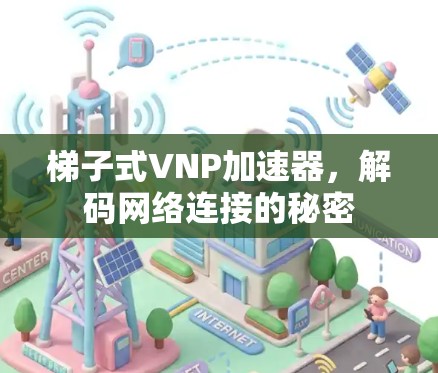 梯子式VNP加速器,解码网络连接的秘密