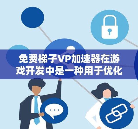 免费梯子VP加速器在游戏开发中是一种用于优化代码以加速游戏运行速度的技术。以下是关于如何获取和使用免费梯子VP加速器的详细步骤