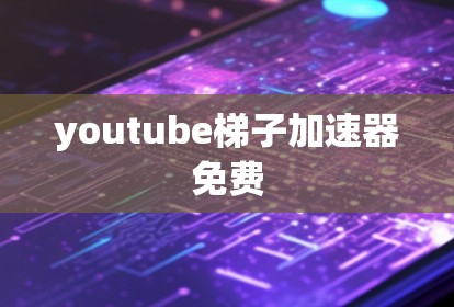 youtube梯子加速器免费