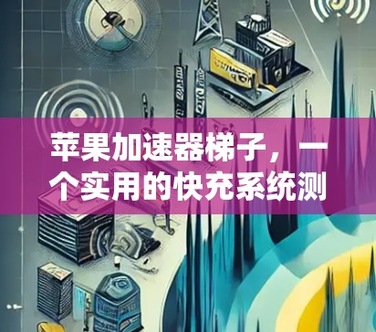 苹果加速器梯子，一个实用的快充系统测试