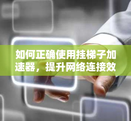 如何正确使用挂梯子加速器，提升网络连接效率的快捷方式
