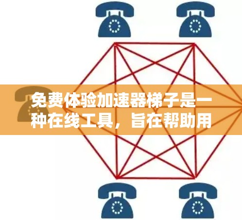 免费体验加速器梯子是一种在线工具，旨在帮助用户更高效地访问网页或下载资源。以下是详细的步骤和信息